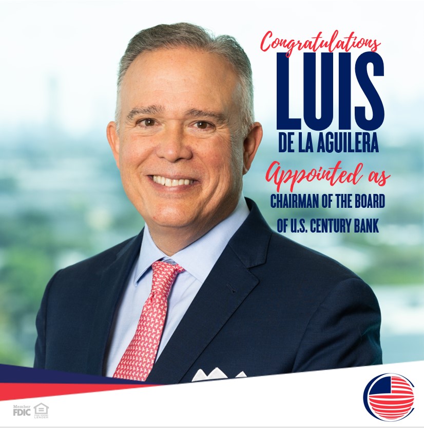 Picture of Luis de la Aguilera, Chairman, President, and CEO of U.S. Century Bank with text: Congratulations Luis de al Aguilera - Appointed as Chairman of the Board of U.S. Century Bank